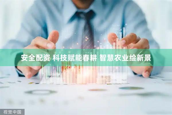 安全配资 科技赋能春耕 智慧农业绘新景