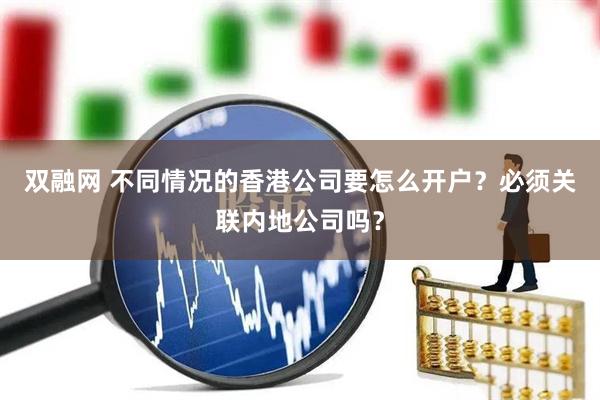双融网 不同情况的香港公司要怎么开户？必须关联内地公司吗？