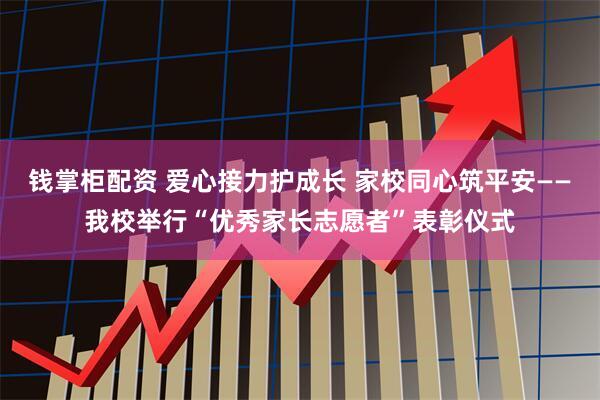 钱掌柜配资 爱心接力护成长 家校同心筑平安——我校举行“优秀家长志愿者”表彰仪式