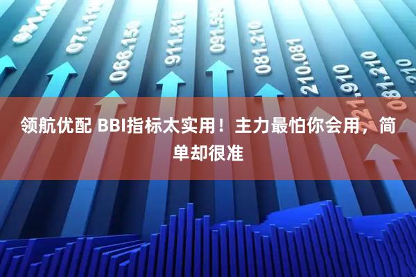 领航优配 BBI指标太实用！主力最怕你会用，简单却很准