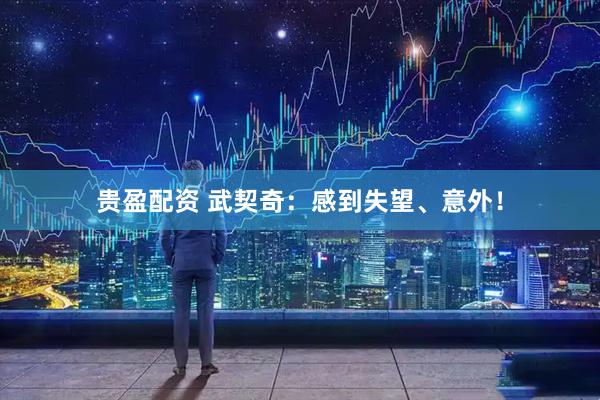 贵盈配资 武契奇：感到失望、意外！