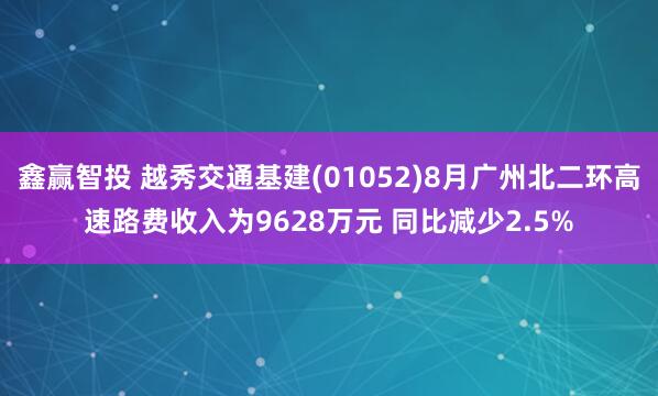 鑫赢智投 越秀交通基建(01052)8月广州北二环高速路费收入为9628万元 同比减少2.5%