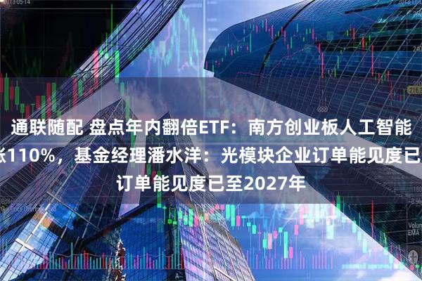通联随配 盘点年内翻倍ETF：南方创业板人工智能ETF年内涨110%，基金经理潘水洋：光模块企业订单能见度已至2027年
