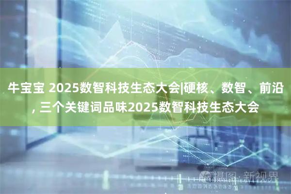 牛宝宝 2025数智科技生态大会|硬核、数智、前沿, 三个关键词品味2025数智科技生态大会