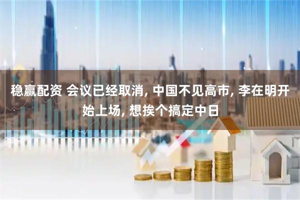 稳赢配资 会议已经取消, 中国不见高市, 李在明开始上场, 想挨个搞定中日