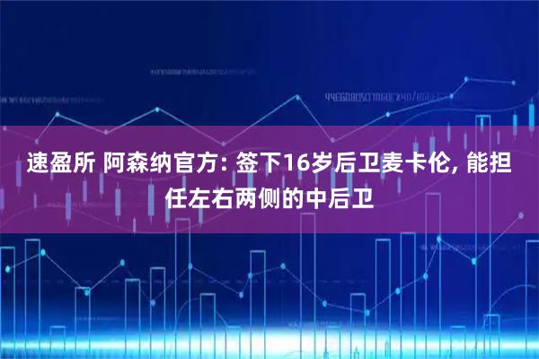 速盈所 阿森纳官方: 签下16岁后卫麦卡伦, 能担任左右两侧的中后卫